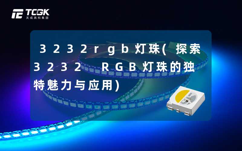 3232rgb灯珠(探索3232 RGB灯珠的独特魅力与应用)